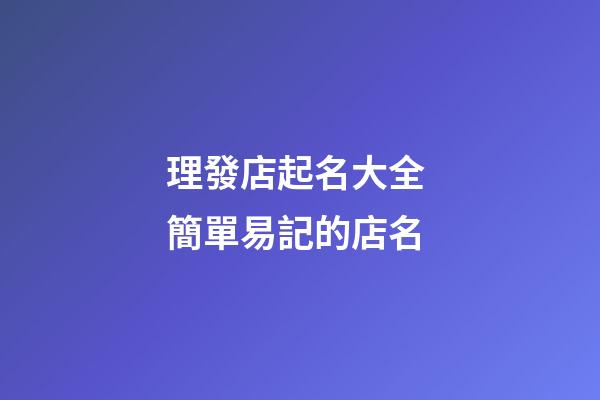 理發店起名大全 簡單易記的店名-第1張-店鋪起名-玄機派